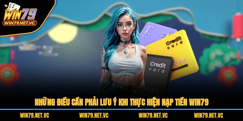Những điều cần phải lưu ý khi thực hiện nạp tiền WIN79