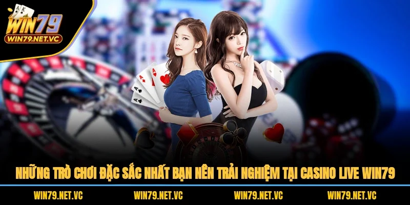 Những trò chơi đặc sắc nhất bạn nên trải nghiệm tại casino live WIN79