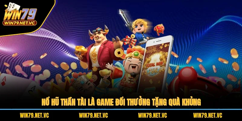 Nổ hũ Thần Tài là game đổi thưởng tặng quà khủng